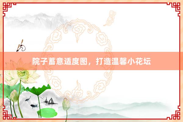 院子蓄意适度图，打造温馨小花坛