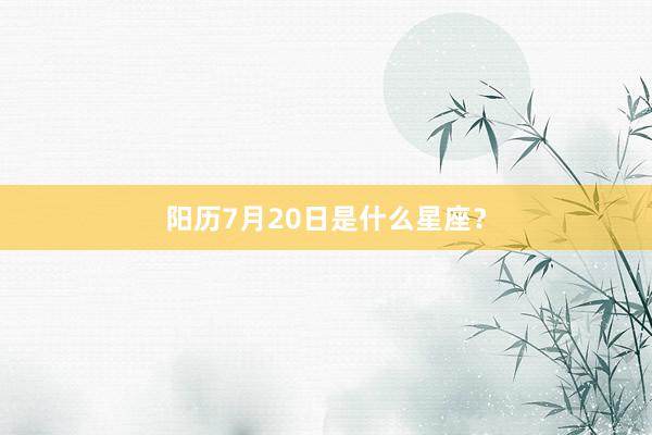 阳历7月20日是什么星座?