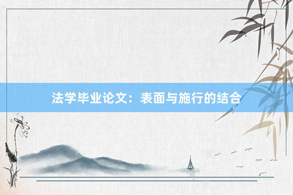 法学毕业论文:表面与施行的结合