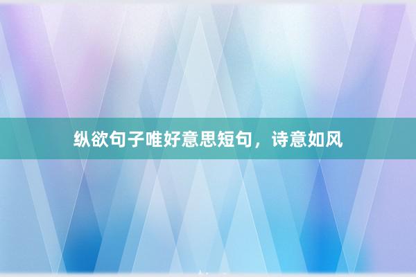 纵欲句子唯好意思短句,诗意如风